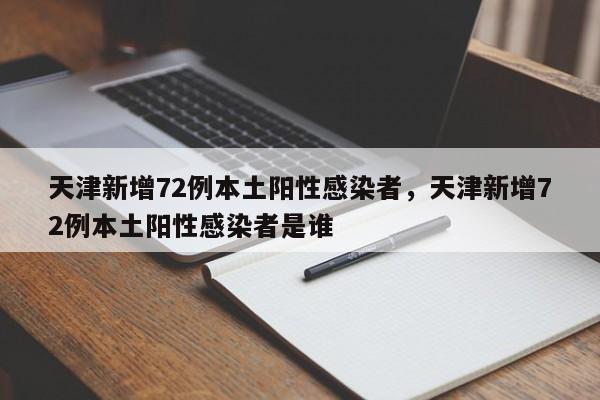 天津新增72例本土阳性感染者，天津新增72例本土阳性感染者是谁