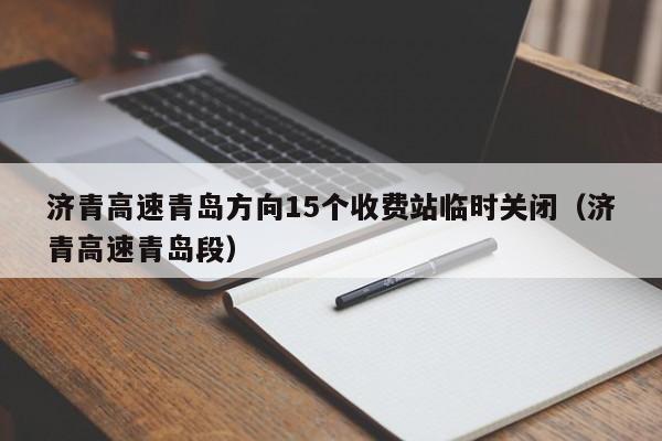 济青高速青岛方向15个收费站临时关闭（济青高速青岛段）