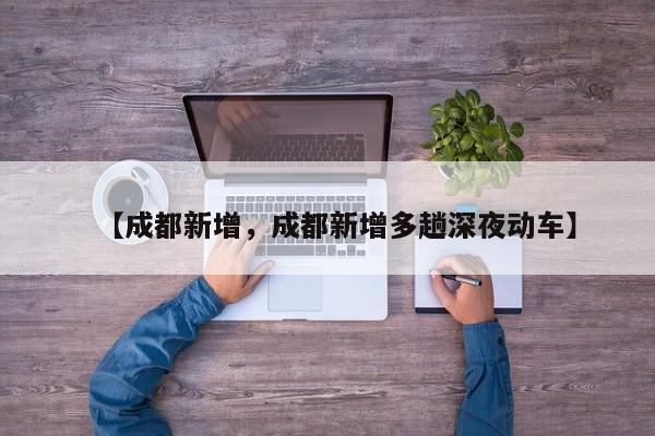【成都新增，成都新增多趟深夜动车】