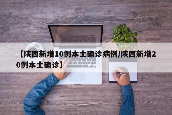 【陕西新增10例本土确诊病例/陕西新增20例本土确诊】