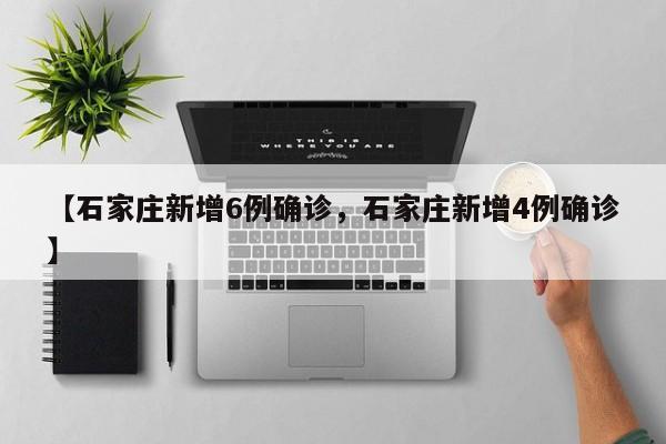 【石家庄新增6例确诊，石家庄新增4例确诊】