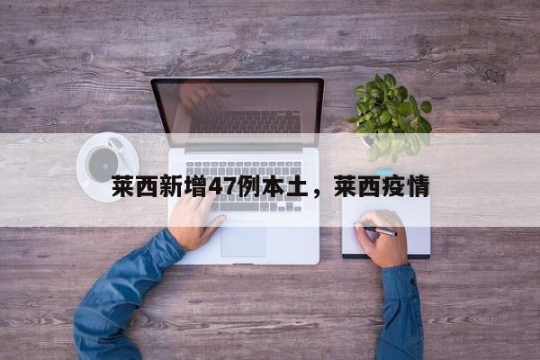莱西新增47例本土，莱西疫情