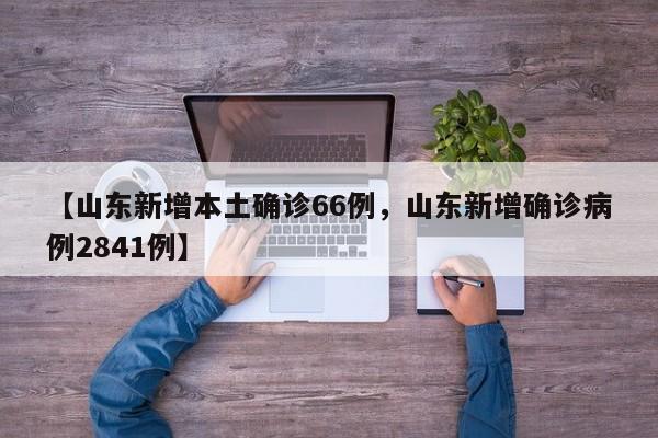 【山东新增本土确诊66例，山东新增确诊病例2841例】