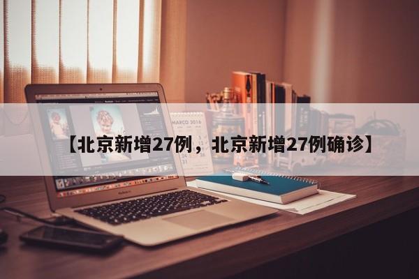 【北京新增27例，北京新增27例确诊】