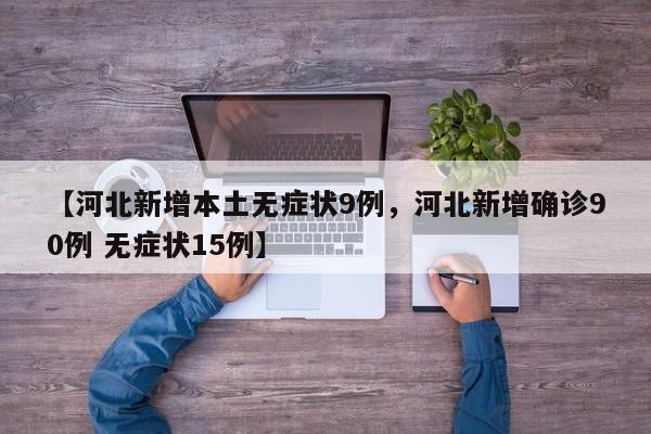 【河北新增本土无症状9例，河北新增确诊90例 无症状15例】