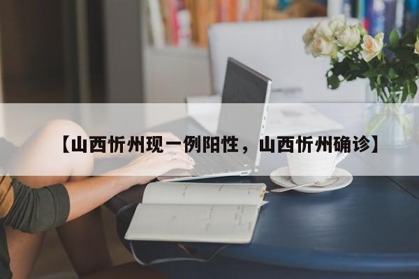【山西忻州现一例阳性，山西忻州确诊】