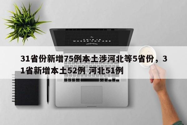 31省份新增75例本土涉河北等5省份，31省新增本土52例 河北51例