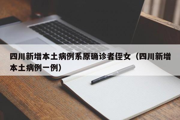 四川新增本土病例系原确诊者侄女（四川新增本土病例一例）