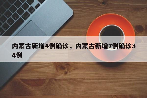 内蒙古新增4例确诊，内蒙古新增7例确诊34例