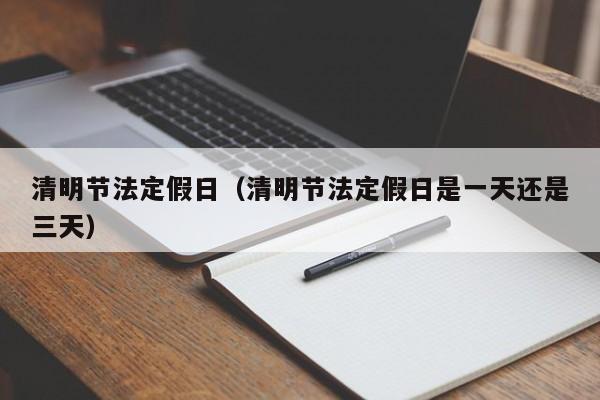 清明节法定假日（清明节法定假日是一天还是三天）