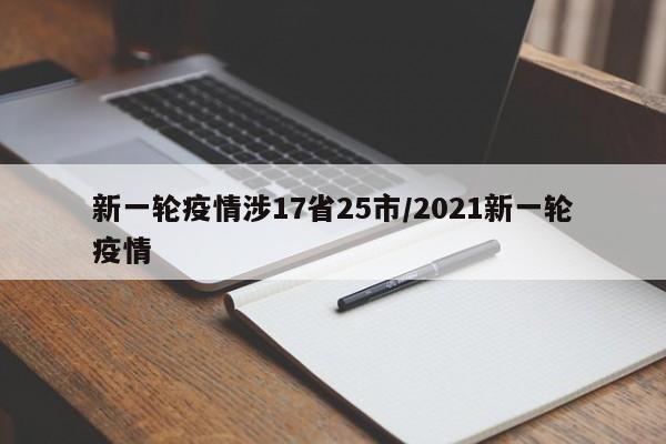 新一轮疫情涉17省25市/2021新一轮疫情