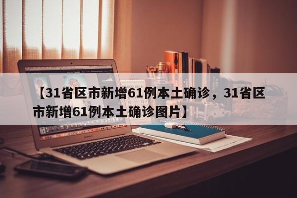 【31省区市新增61例本土确诊，31省区市新增61例本土确诊图片】