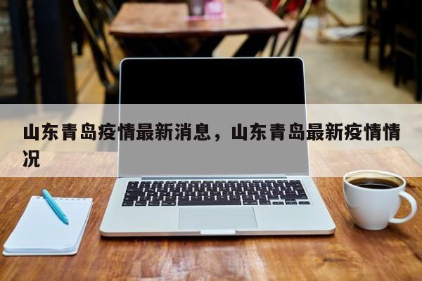 山东青岛疫情最新消息，山东青岛最新疫情情况