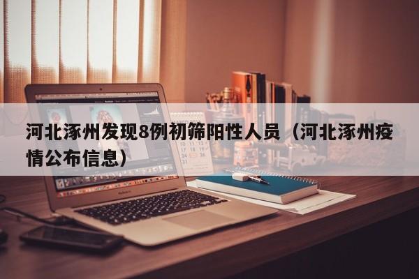 河北涿州发现8例初筛阳性人员（河北涿州疫情公布信息）