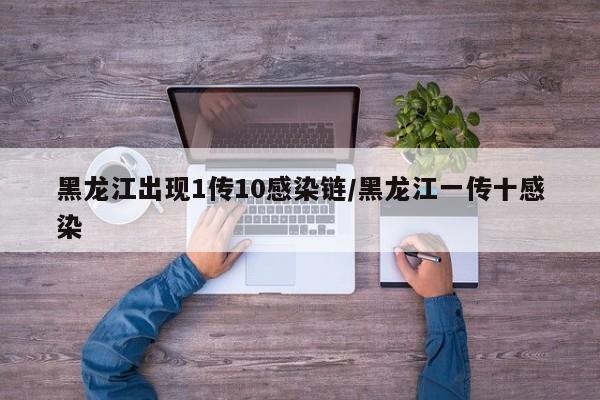 黑龙江出现1传10感染链/黑龙江一传十感染