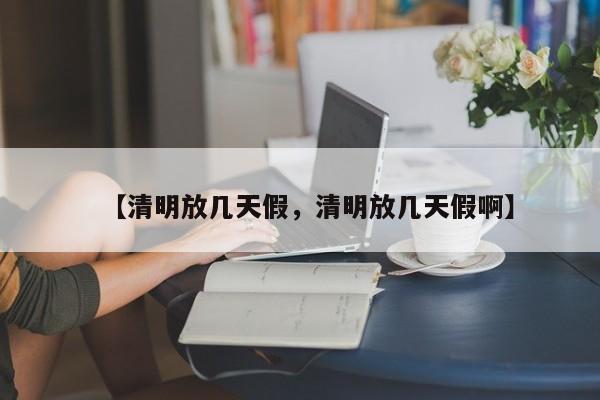 【清明放几天假，清明放几天假啊】