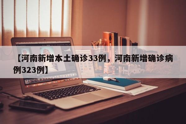【河南新增本土确诊33例，河南新增确诊病例323例】