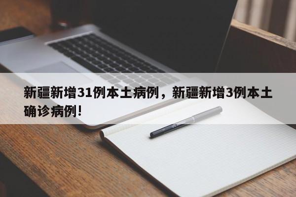 新疆新增31例本土病例，新疆新增3例本土确诊病例!