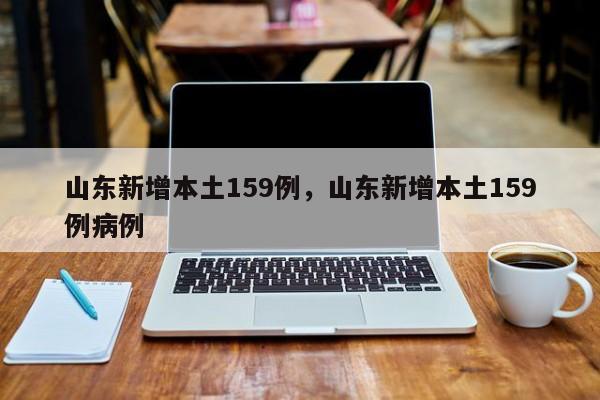 山东新增本土159例，山东新增本土159例病例