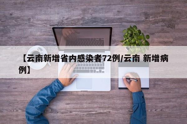 【云南新增省内感染者72例/云南 新增病例】