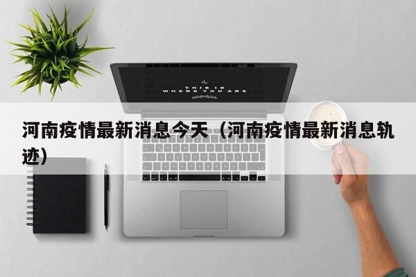 河南疫情最新消息今天（河南疫情最新消息轨迹）