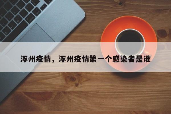 涿州疫情，涿州疫情第一个感染者是谁