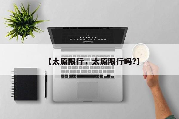 【太原限行，太原限行吗?】