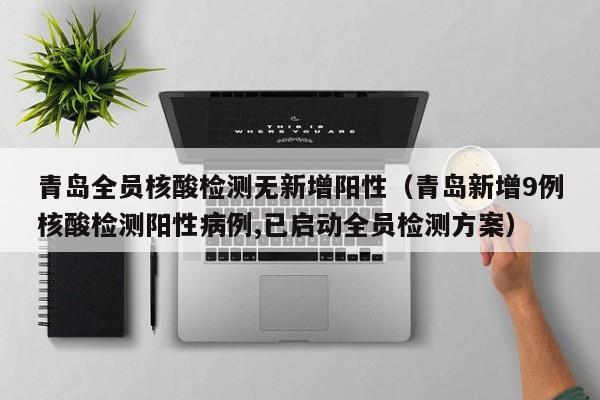 青岛全员核酸检测无新增阳性（青岛新增9例核酸检测阳性病例,已启动全员检测方案）