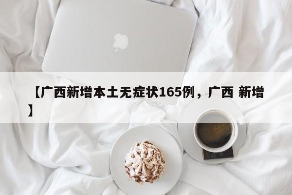 【广西新增本土无症状165例，广西 新增】