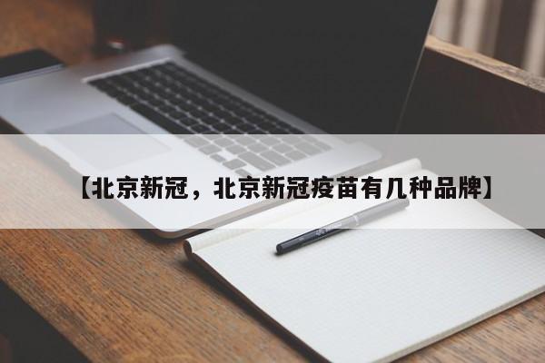 【北京新冠，北京新冠疫苗有几种品牌】