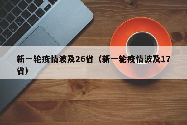 新一轮疫情波及26省（新一轮疫情波及17省）