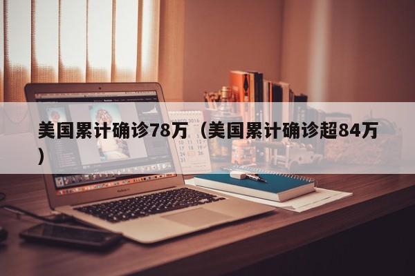 美国累计确诊78万（美国累计确诊超84万）