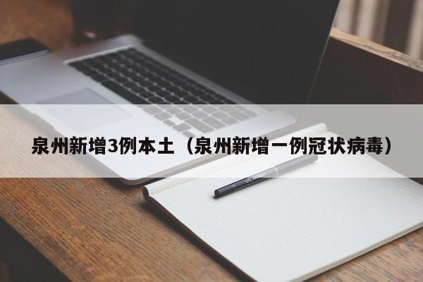 泉州新增3例本土（泉州新增一例冠状病毒）