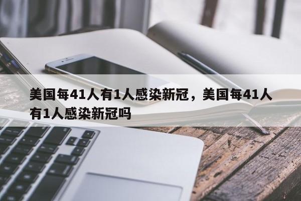 美国每41人有1人感染新冠，美国每41人有1人感染新冠吗