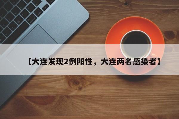 【大连发现2例阳性，大连两名感染者】