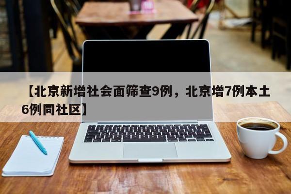 【北京新增社会面筛查9例，北京增7例本土6例同社区】
