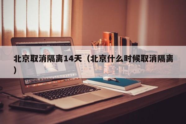 北京取消隔离14天（北京什么时候取消隔离）