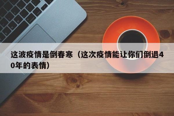 这波疫情是倒春寒（这次疫情能让你们倒退40年的表情）