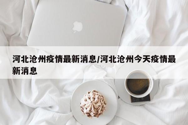 河北沧州疫情最新消息/河北沧州今天疫情最新消息