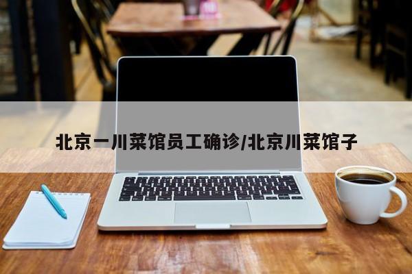 北京一川菜馆员工确诊/北京川菜馆子