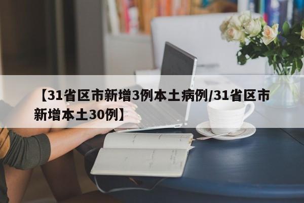 【31省区市新增3例本土病例/31省区市新增本土30例】