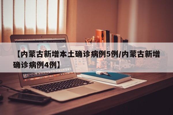 【内蒙古新增本土确诊病例5例/内蒙古新增确诊病例4例】