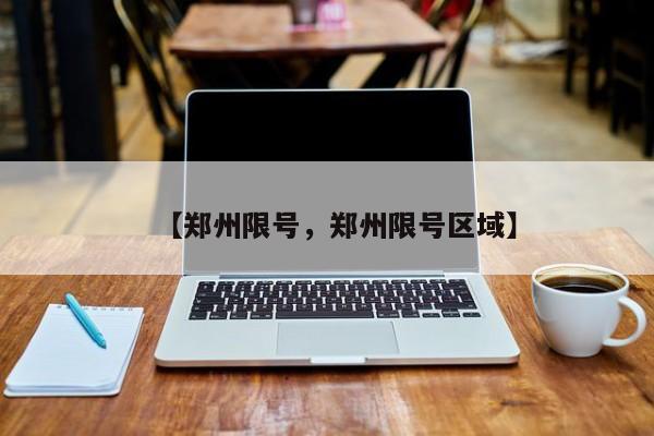 【郑州限号，郑州限号区域】