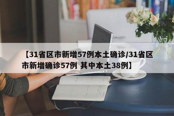 【31省区市新增57例本土确诊/31省区市新增确诊57例 其中本土38例】