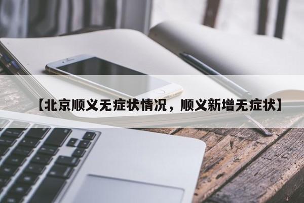 【北京顺义无症状情况，顺义新增无症状】