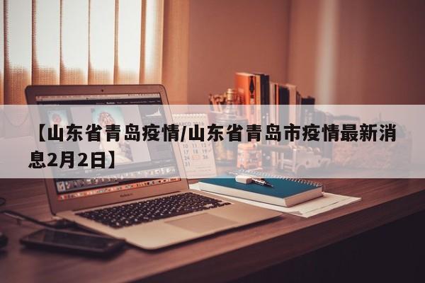 【山东省青岛疫情/山东省青岛市疫情最新消息2月2日】