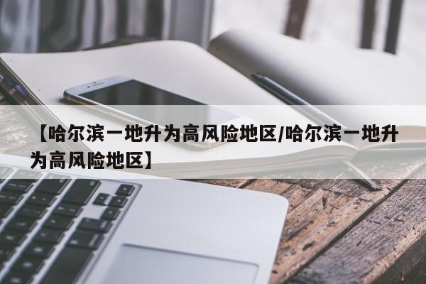 【哈尔滨一地升为高风险地区/哈尔滨一地升为高风险地区】