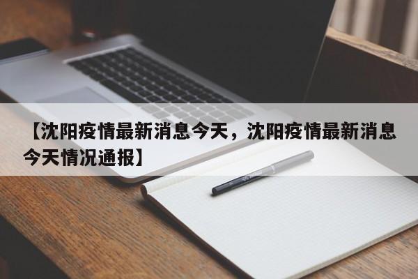 【沈阳疫情最新消息今天，沈阳疫情最新消息今天情况通报】