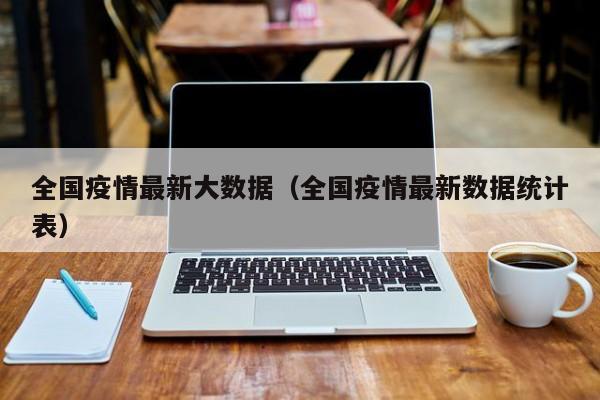 全国疫情最新大数据（全国疫情最新数据统计表）
