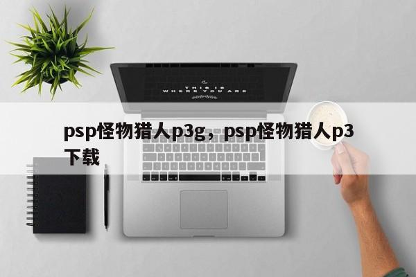 psp怪物猎人p3g，psp怪物猎人p3下载